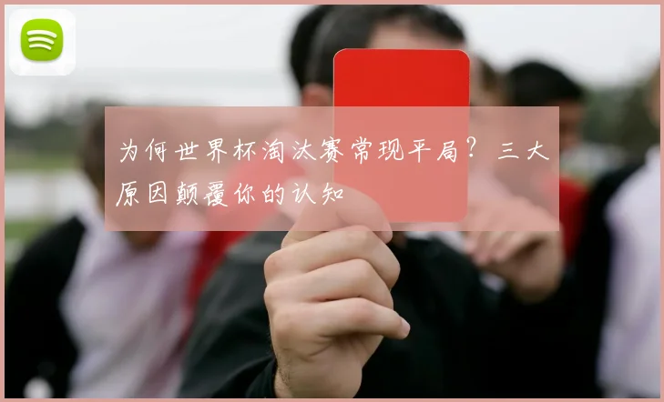 为何世界杯淘汰赛常现平局？三大原因颠覆你的认知