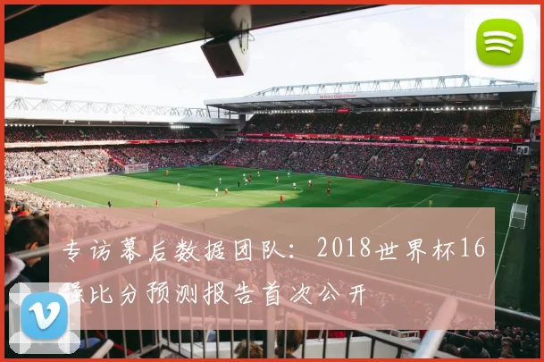 专访幕后数据团队：2018世界杯16强比分预测报告首次公开