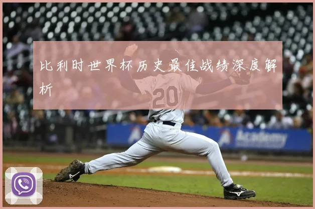 比利时世界杯历史最佳战绩深度解析