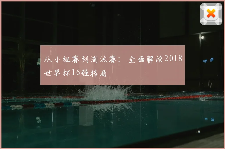 从小组赛到淘汰赛：全面解读2018世界杯16强格局