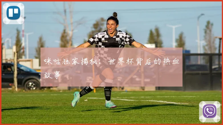 咪咕独家揭秘：世界杯背后的热血故事