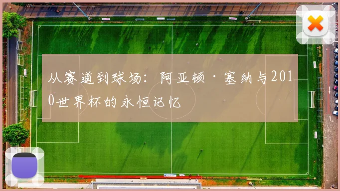 从赛道到球场:阿亚顿·塞纳与2010世界杯的永恒记忆