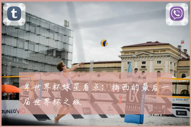 年世界杯球星看点:梅西的最后一届世界杯之旅