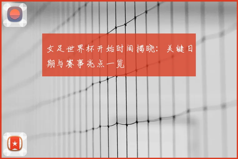 女足世界杯开始时间揭晓：关键日期与赛事亮点一览