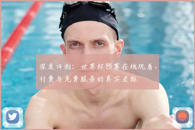 深度评测：世界杯预赛在线观看，付费与免费服务的真实差距