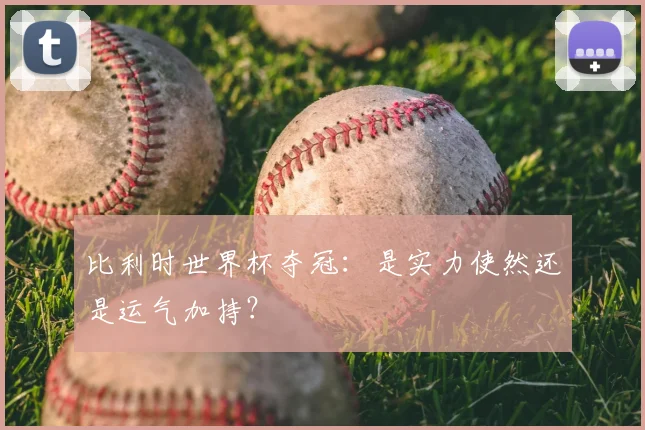 比利时世界杯夺冠：是实力使然还是运气加持？