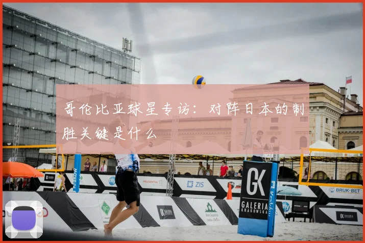 哥伦比亚球星专访：对阵日本的制胜关键是什么