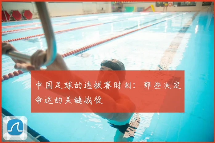 中国足球的选拔赛时刻：那些决定命运的关键战役